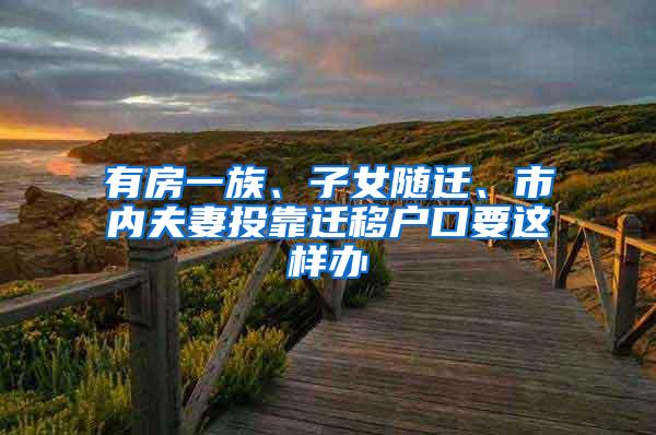 有房一族、子女随迁、市内夫妻投靠迁移户口要这样办