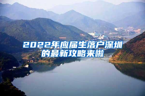 2022年应届生落户深圳的最新攻略来啦