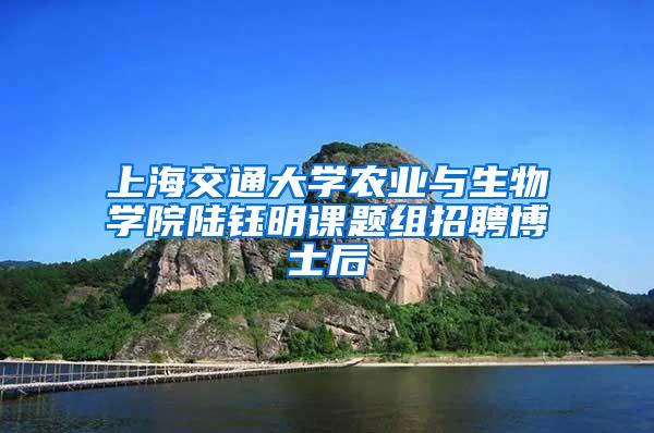 上海交通大学农业与生物学院陆钰明课题组招聘博士后