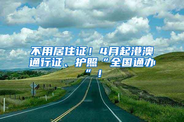 不用居住证！4月起港澳通行证、护照“全国通办”！