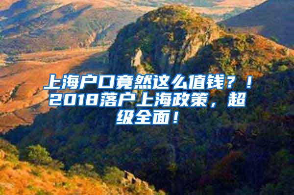 上海户口竟然这么值钱？！2018落户上海政策，超级全面！