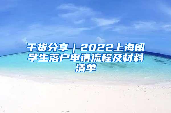 干货分享｜2022上海留学生落户申请流程及材料清单