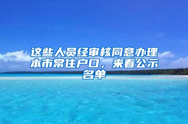 这些人员经审核同意办理本市常住户口，来看公示名单