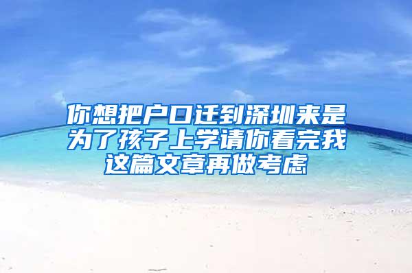 你想把户口迁到深圳来是为了孩子上学请你看完我这篇文章再做考虑