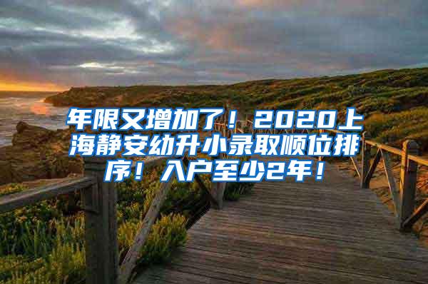 年限又增加了！2020上海静安幼升小录取顺位排序！入户至少2年！