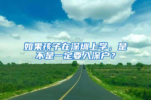 如果孩子在深圳上学，是不是一定要入深户？