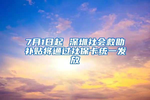 7月1日起 深圳社会救助补贴将通过社保卡统一发放