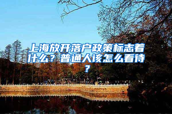 上海放开落户政策标志着什么？普通人该怎么看待？