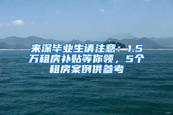 来深毕业生请注意：1.5万租房补贴等你领，5个租房案例供参考