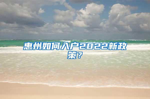 惠州如何入户2022新政策？