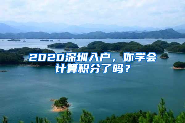 2020深圳入户，你学会计算积分了吗？