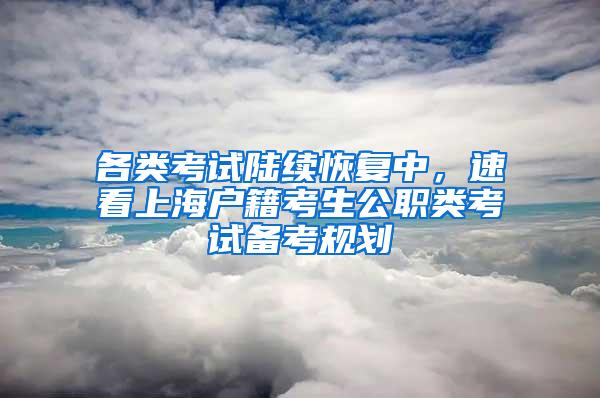 各类考试陆续恢复中，速看上海户籍考生公职类考试备考规划