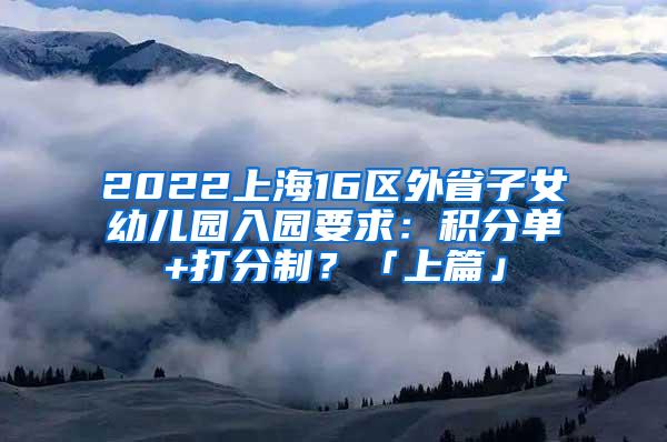 2022上海16区外省子女幼儿园入园要求：积分单+打分制？「上篇」