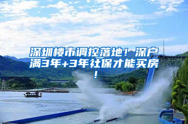 深圳楼市调控落地！深户满3年+3年社保才能买房！