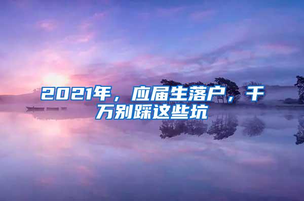 2021年，应届生落户，千万别踩这些坑