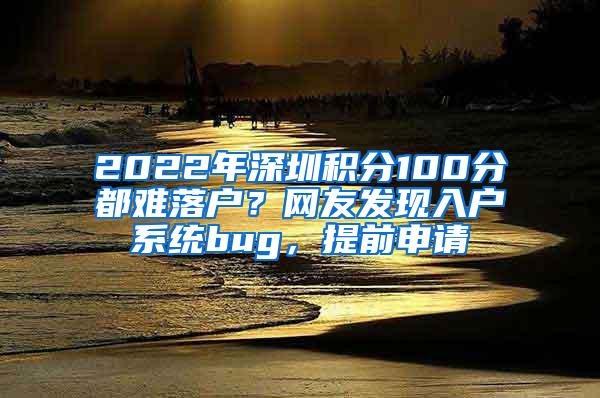 2022年深圳积分100分都难落户？网友发现入户系统bug，提前申请