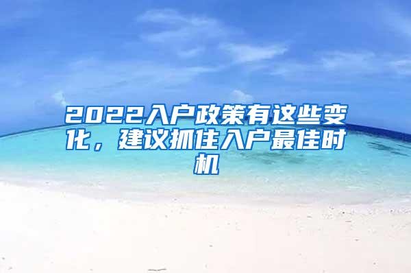 2022入户政策有这些变化，建议抓住入户最佳时机