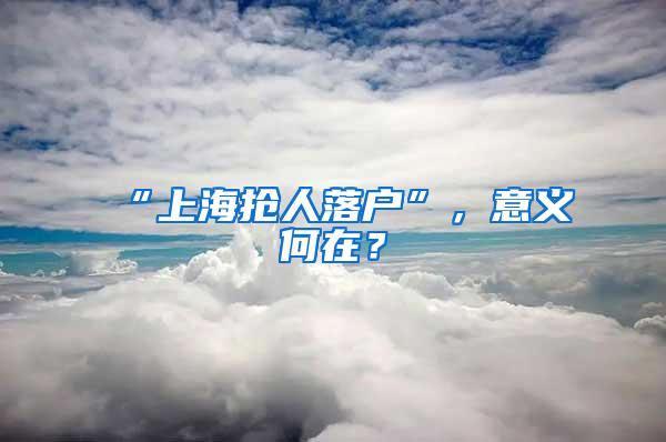 “上海抢人落户”，意义何在？