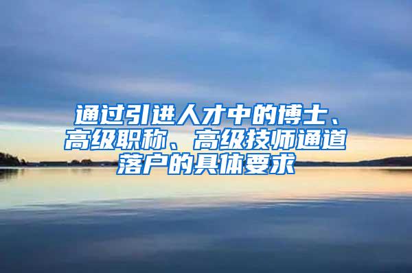 通过引进人才中的博士、高级职称、高级技师通道落户的具体要求