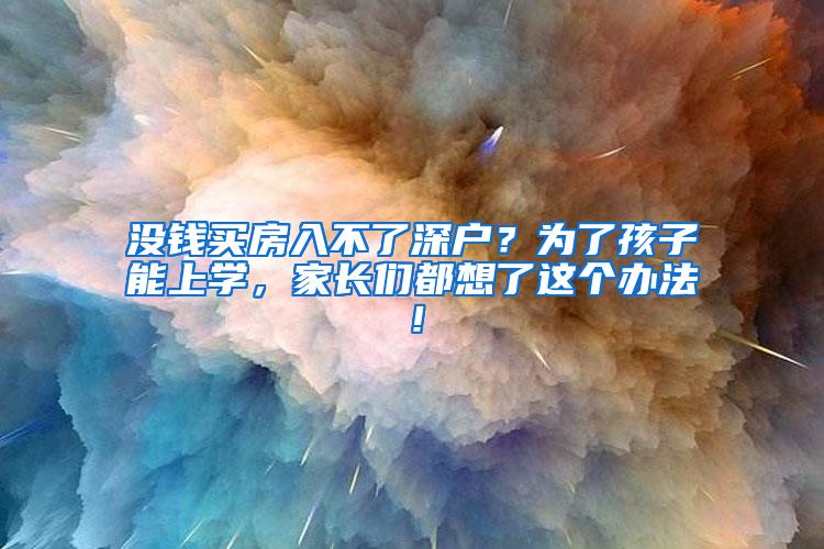 没钱买房入不了深户？为了孩子能上学，家长们都想了这个办法！