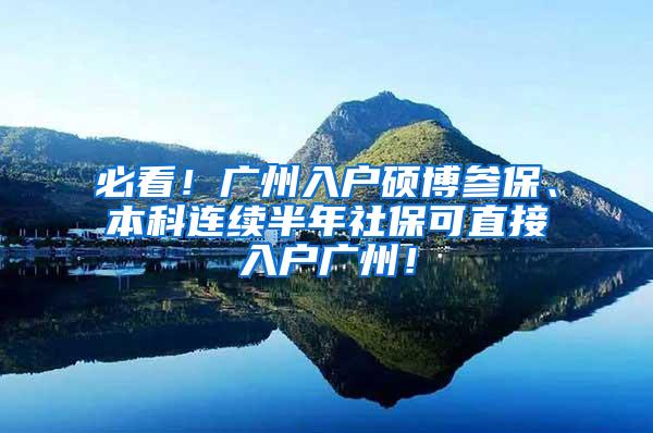 必看！广州入户硕博参保、本科连续半年社保可直接入户广州！