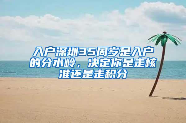 入户深圳35周岁是入户的分水岭，决定你是走核准还是走积分