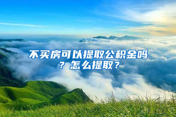 不买房可以提取公积金吗？怎么提取？