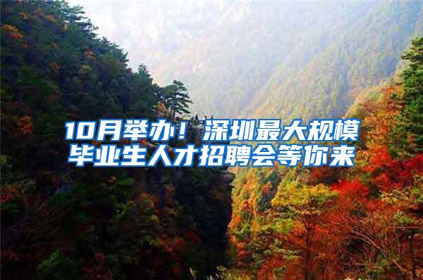 10月举办！深圳最大规模毕业生人才招聘会等你来