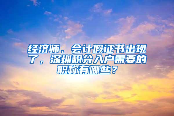 经济师、会计假证书出现了，深圳积分入户需要的职称有哪些？