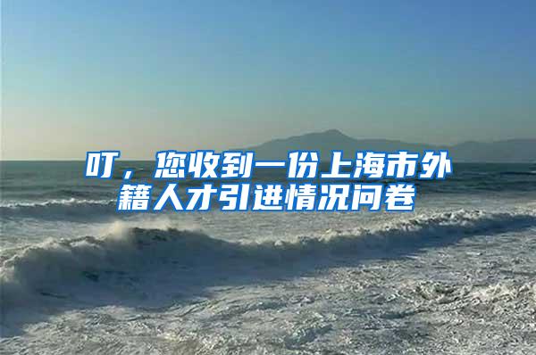 叮，您收到一份上海市外籍人才引进情况问卷→