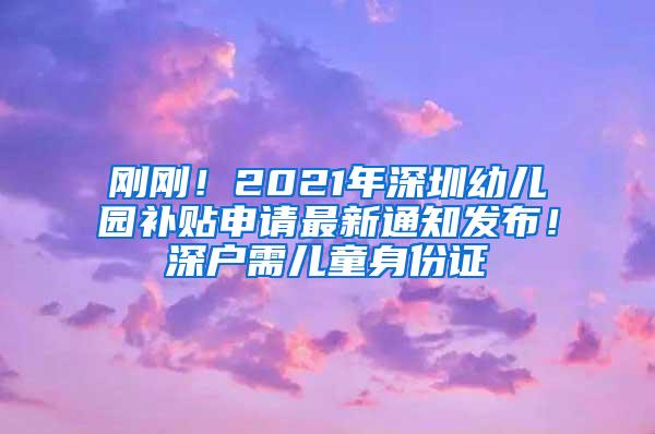 刚刚！2021年深圳幼儿园补贴申请最新通知发布！深户需儿童身份证