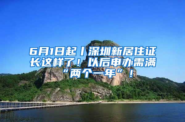 6月1日起丨深圳新居住证长这样了！以后申办需满“两个一年”！