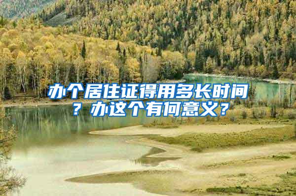 办个居住证得用多长时间？办这个有何意义？