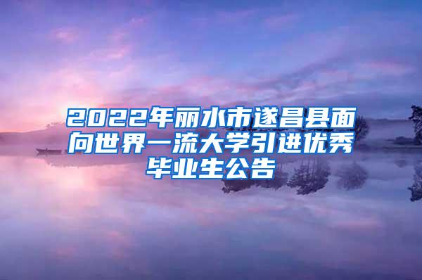 2022年丽水市遂昌县面向世界一流大学引进优秀毕业生公告