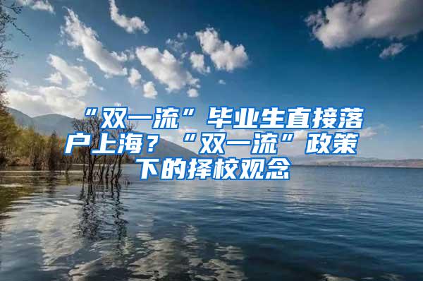 “双一流”毕业生直接落户上海？“双一流”政策下的择校观念