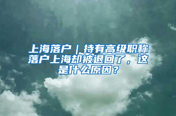上海落户｜持有高级职称落户上海却被退回了，这是什么原因？