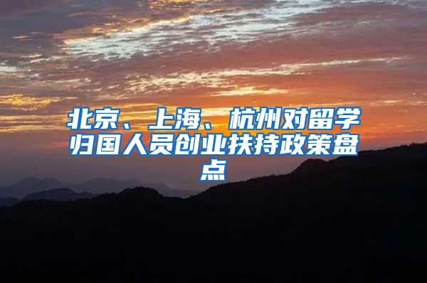 北京、上海、杭州对留学归国人员创业扶持政策盘点