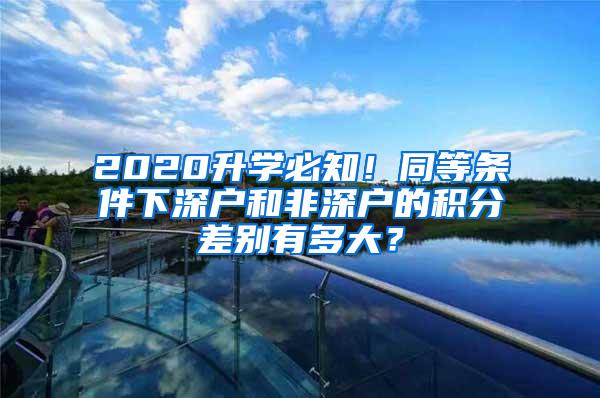 2020升学必知！同等条件下深户和非深户的积分差别有多大？