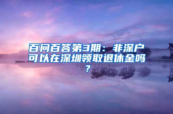 百问百答第3期：非深户可以在深圳领取退休金吗？