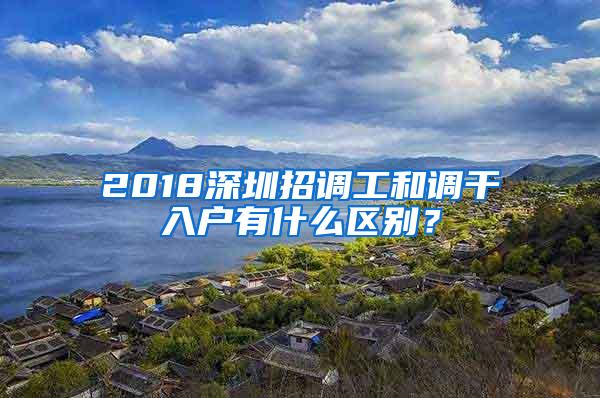 2018深圳招调工和调干入户有什么区别？