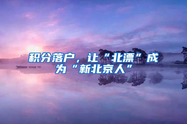 积分落户，让“北漂”成为“新北京人”