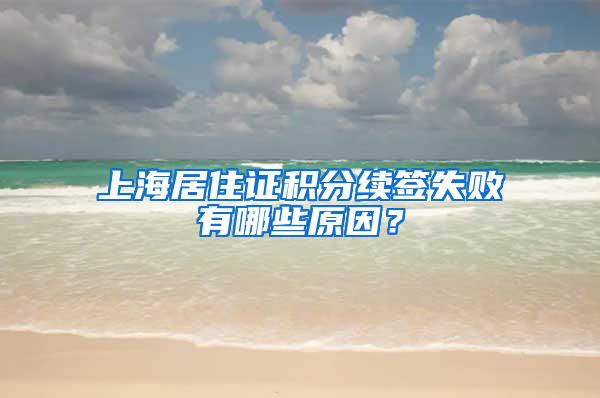 上海居住证积分续签失败有哪些原因？