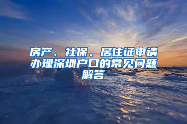 房产、社保、居住证申请办理深圳户口的常见问题解答