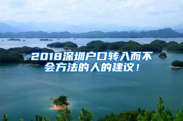 2018深圳户口转入而不会方法的人的建议！