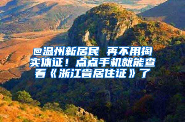 @温州新居民 再不用掏实体证！点点手机就能查看《浙江省居住证》了