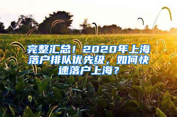 完整汇总！2020年上海落户排队优先级，如何快速落户上海？