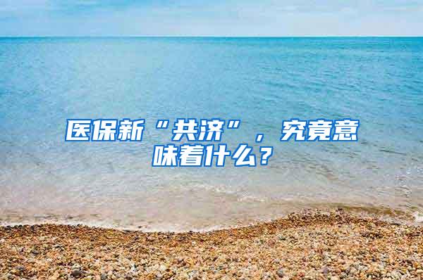 医保新“共济”，究竟意味着什么？