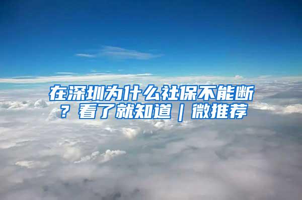 在深圳为什么社保不能断？看了就知道｜微推荐