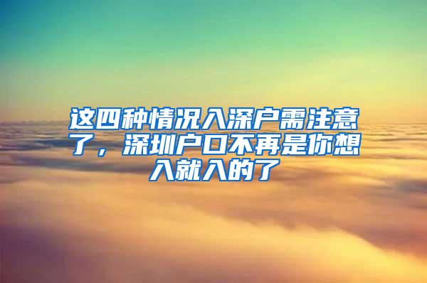 这四种情况入深户需注意了，深圳户口不再是你想入就入的了