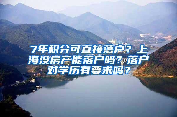 7年积分可直接落户？上海没房产能落户吗？落户对学历有要求吗？